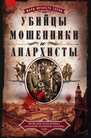 Убийцы, мошенники и анархисты. Мемуары начальника сыскной полиции Парижа 1880х годов
